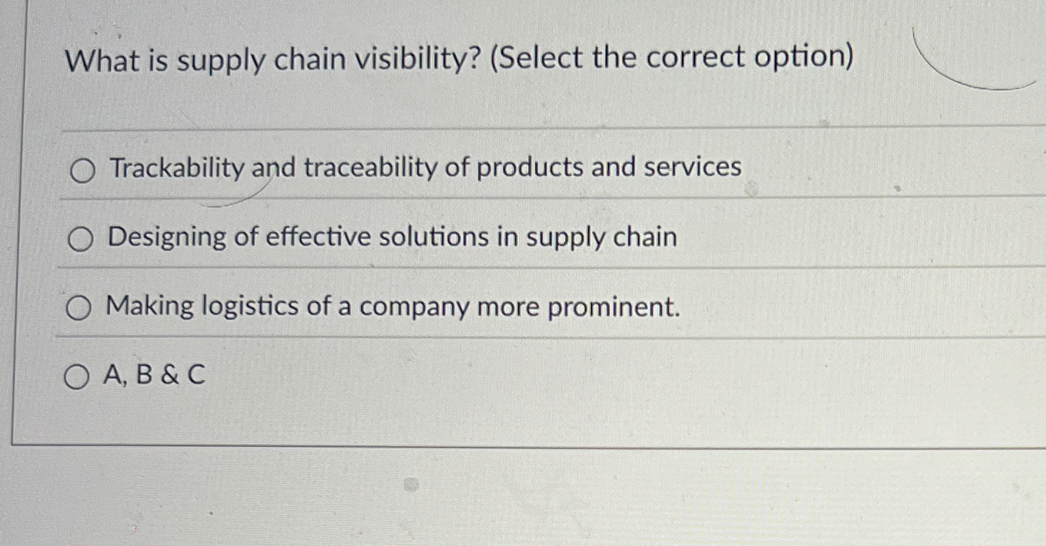  What is supply chain visibility? (Select the correct option) Trackability and