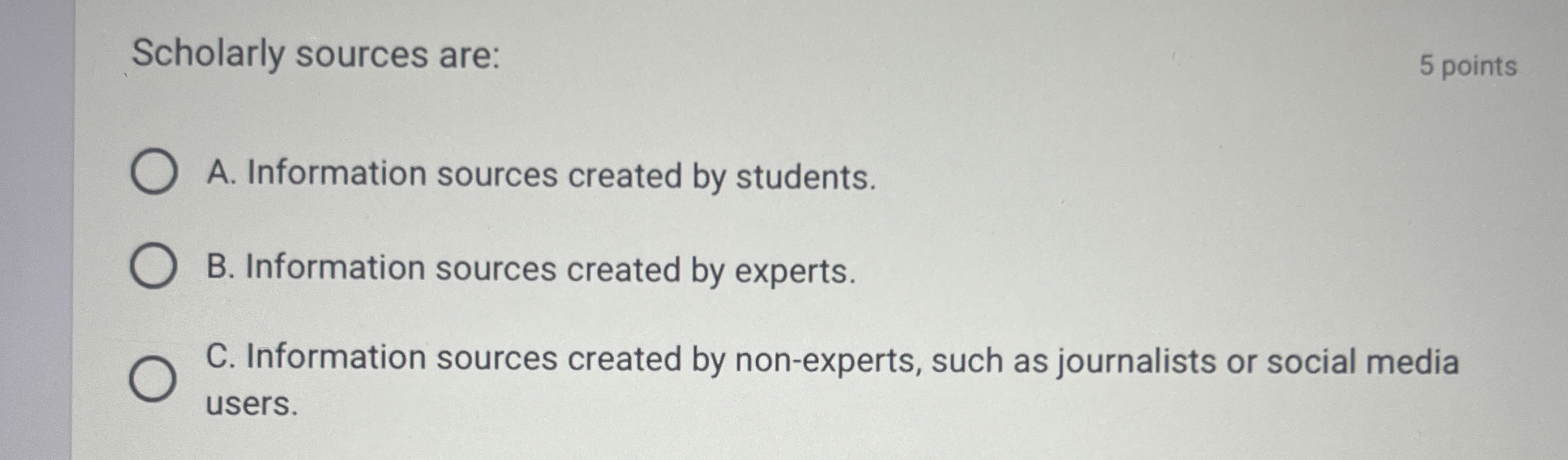  Scholarly sources are: A. Information sources created by students. B. Information