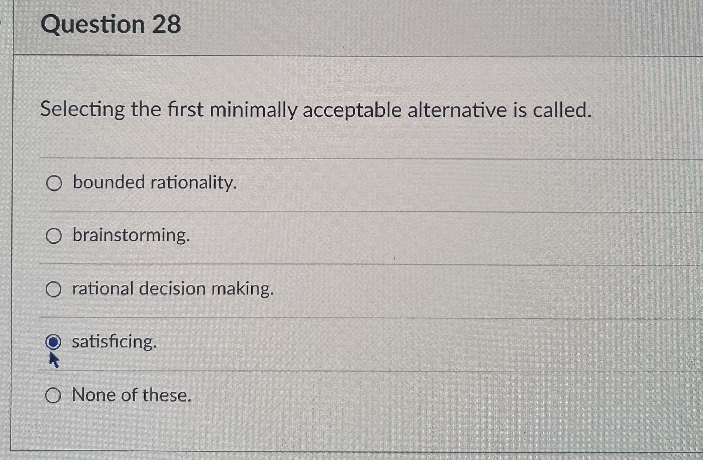  Question 28 Selecting the first minimally acceptable alternative is called. bounded