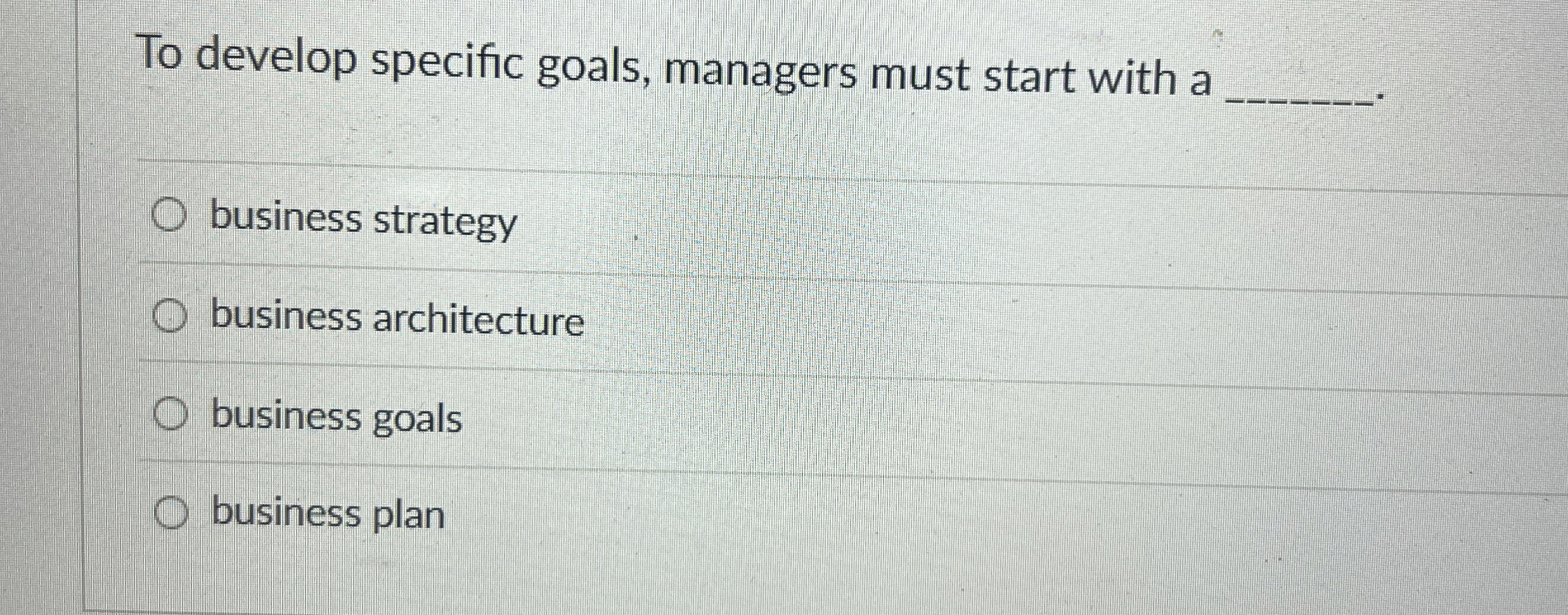  To develop specific goals, managers must start with a q, business