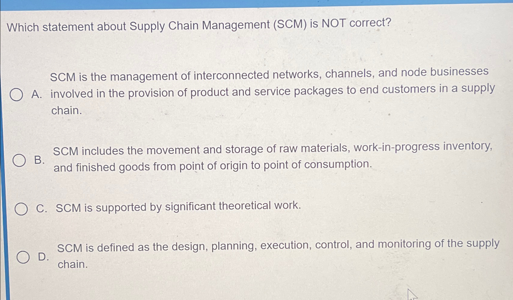  Which statement about Supply Chain Management (SCM) is NOT correct? SCM