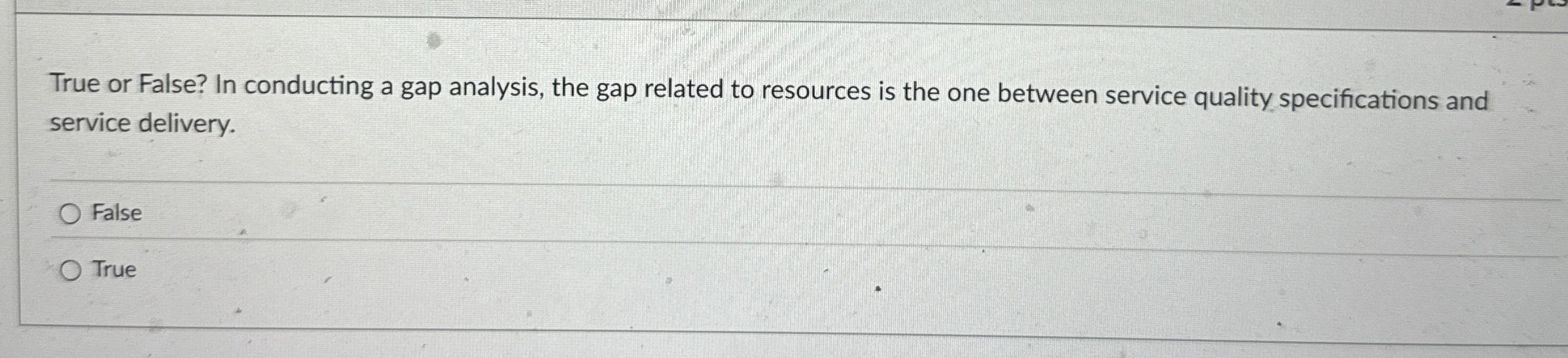  True or False? In conducting a gap analysis, the gap related