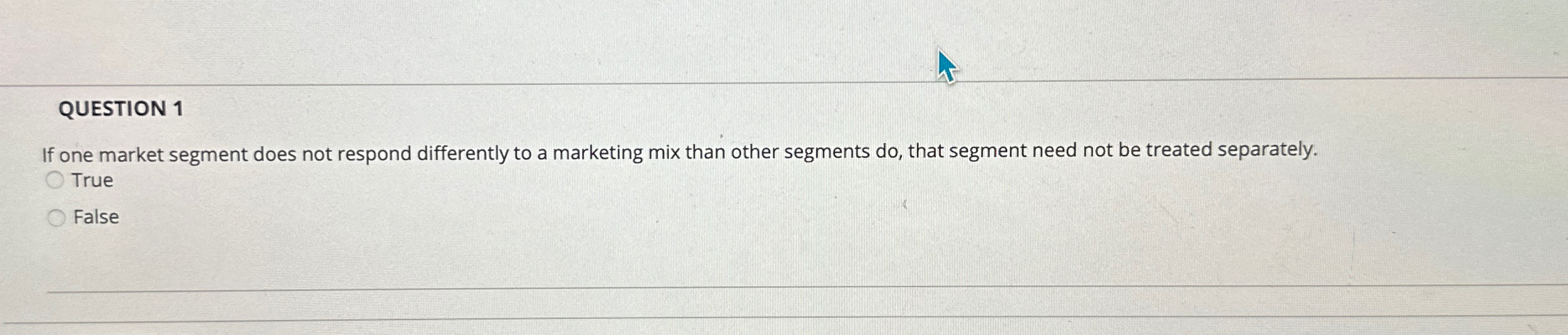  QUESTION 1 If one market segment does not respond differently to