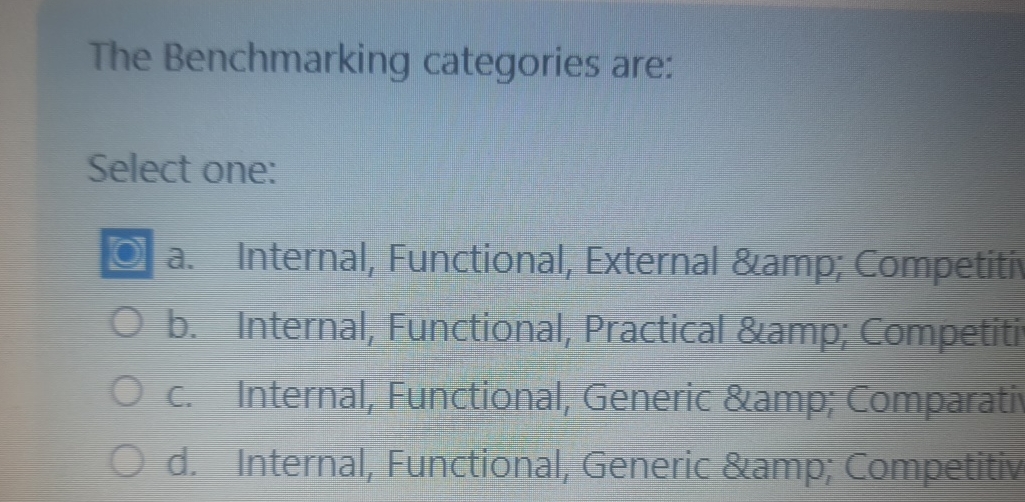  The Benchmarking categories are: Select one: a. Internal, Functional, External &