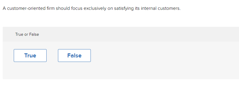  A customer-oriented firm should focus exclusively on satisfying its internal customers.