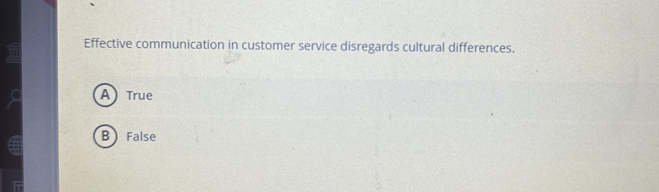  Effective communication in customer service disregards cultural differences. True False 