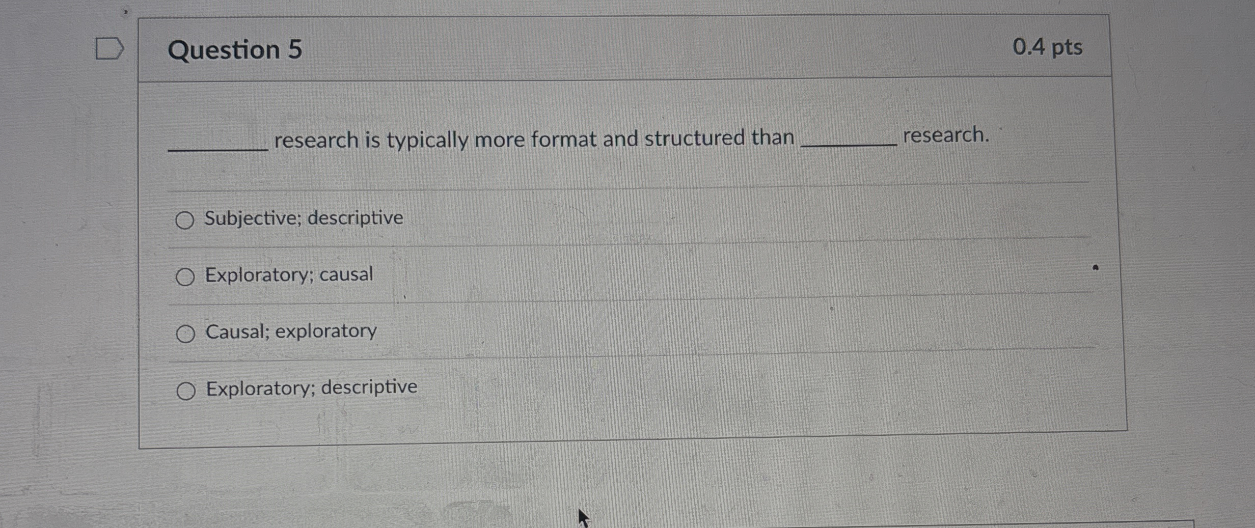  Question 5 0.4 pts research is typically more format and structured