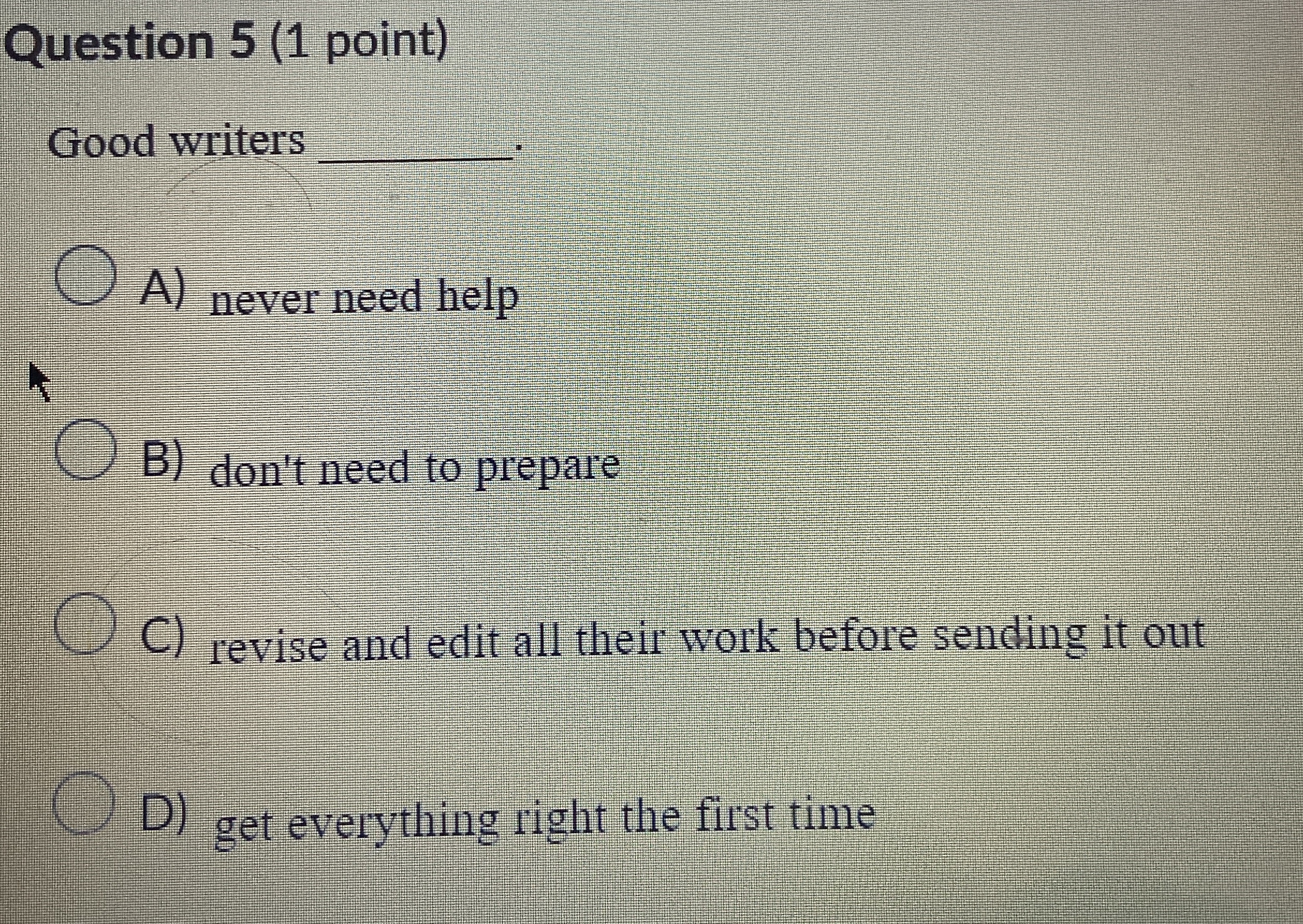  Question 5(1 point) Good writers A) never need help B) don't
