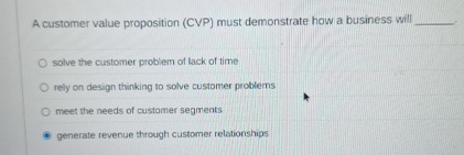  A customer value proposition (CVP) must demonstrate how a business will