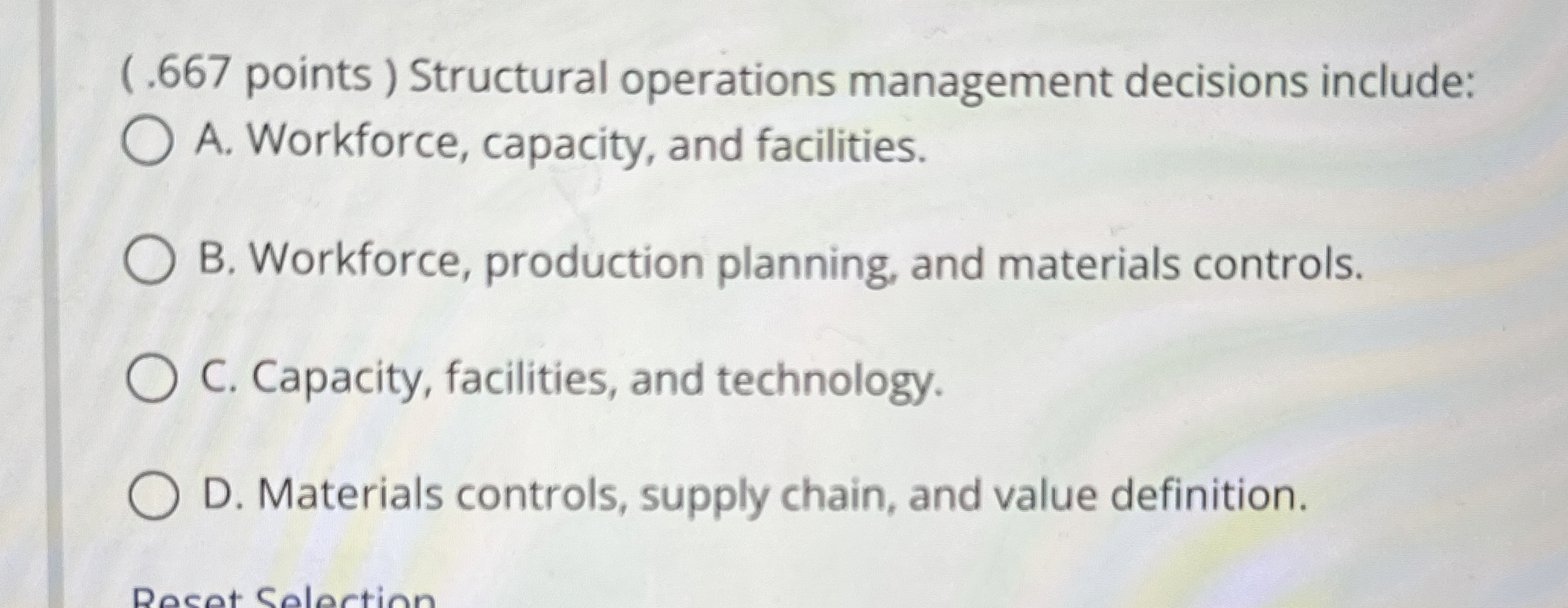  (.667 points ) Structural operations management decisions include: A. Workforce, capacity,