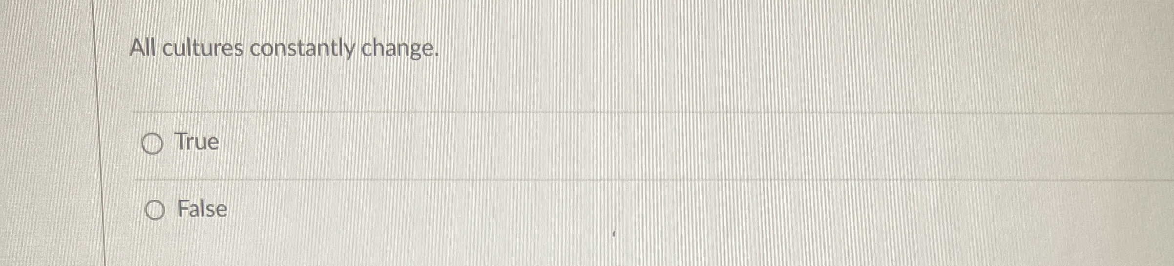  All cultures constantly change. True False 