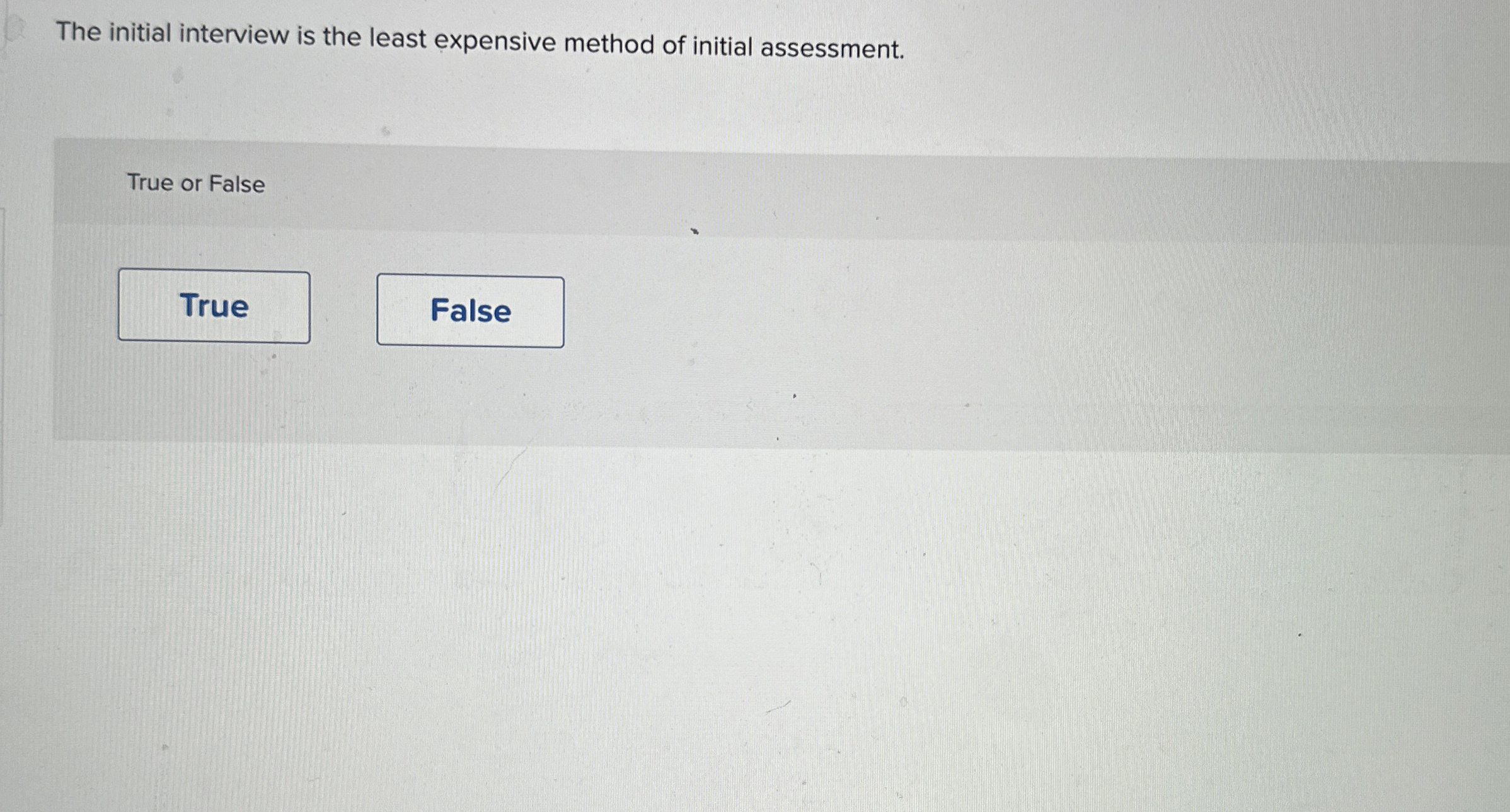  The initial interview is the least expensive method of initial assessment.
