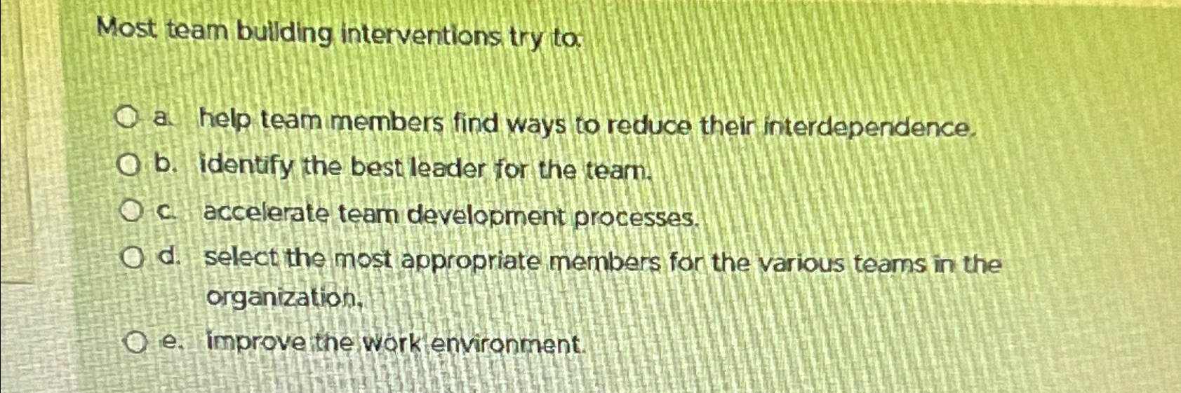  Most team bullding interventions try to a. help team members find