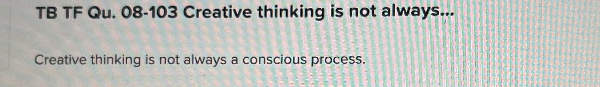  TB TF Qu.08-103 Creative thinking is not always... Creative thinking is