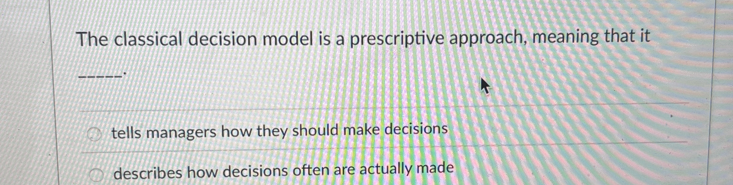  The classical decision model is a prescriptive approach, meaning that it
