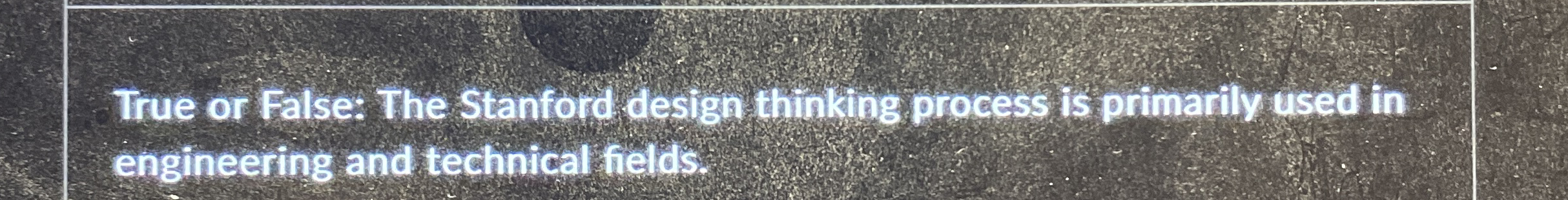  True or False: The Stanford design thinking process is primarily used