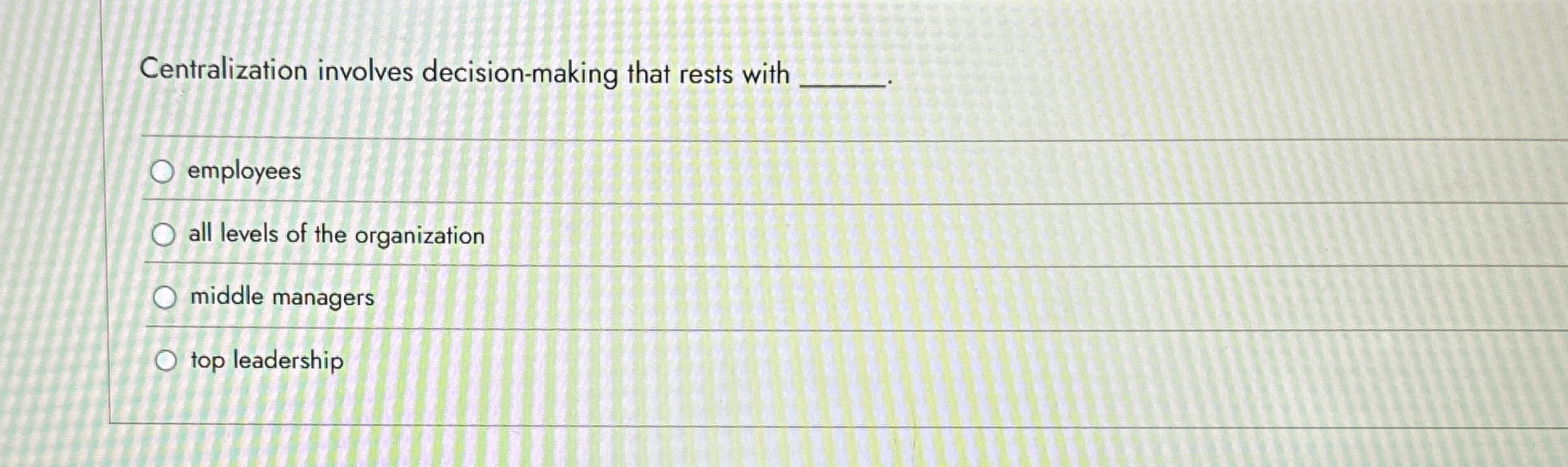  Centralization involves decision-making that rests with q, employees all levels of