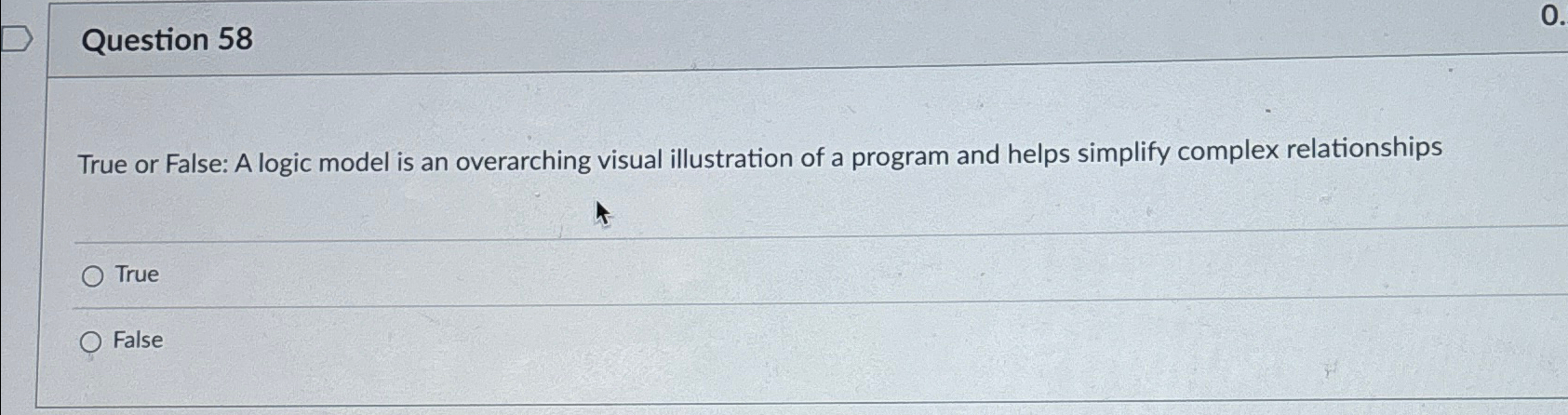  Question 58 True or False: A logic model is an overarching