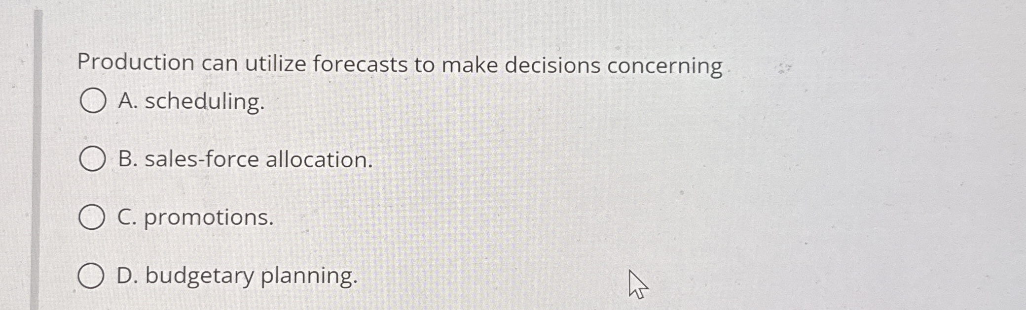  Production can utilize forecasts to make decisions concerning A. scheduling. B.