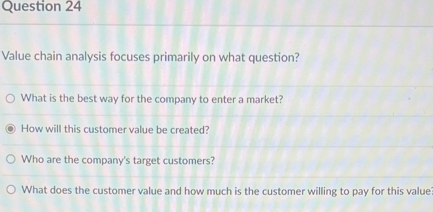  Question 24 Value chain analysis focuses primarily on what question? What