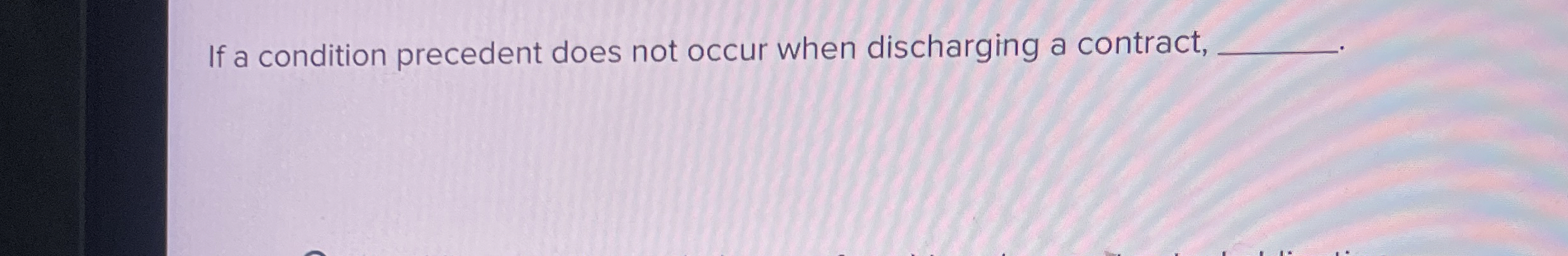  If a condition precedent does not occur when discharging a contract,