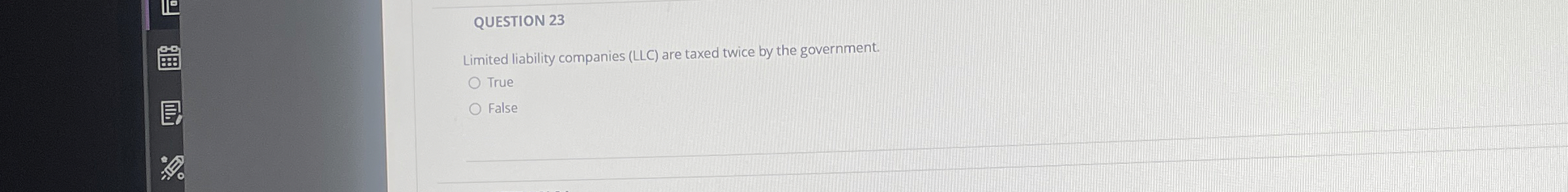  QUESTION 23 Limited liability companies (LLC) are taxed twice by the
