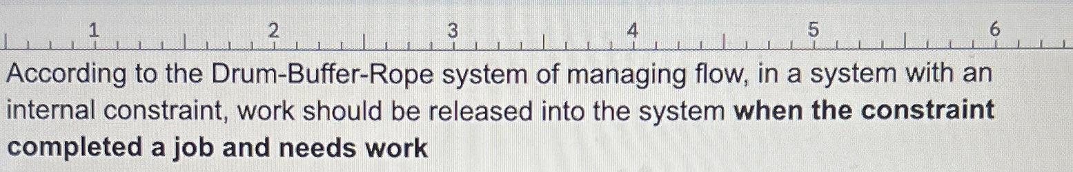  According to the Drum-Buffer-Rope system of managing flow, in a system