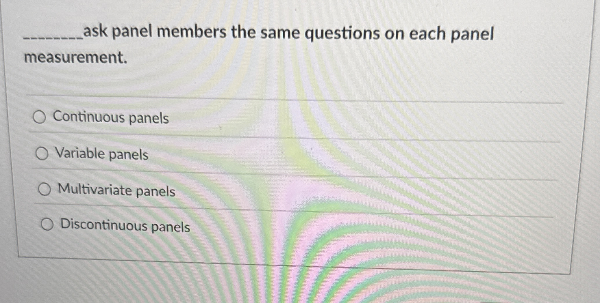  ask panel members the same questions on each panel measurement. Continuous
