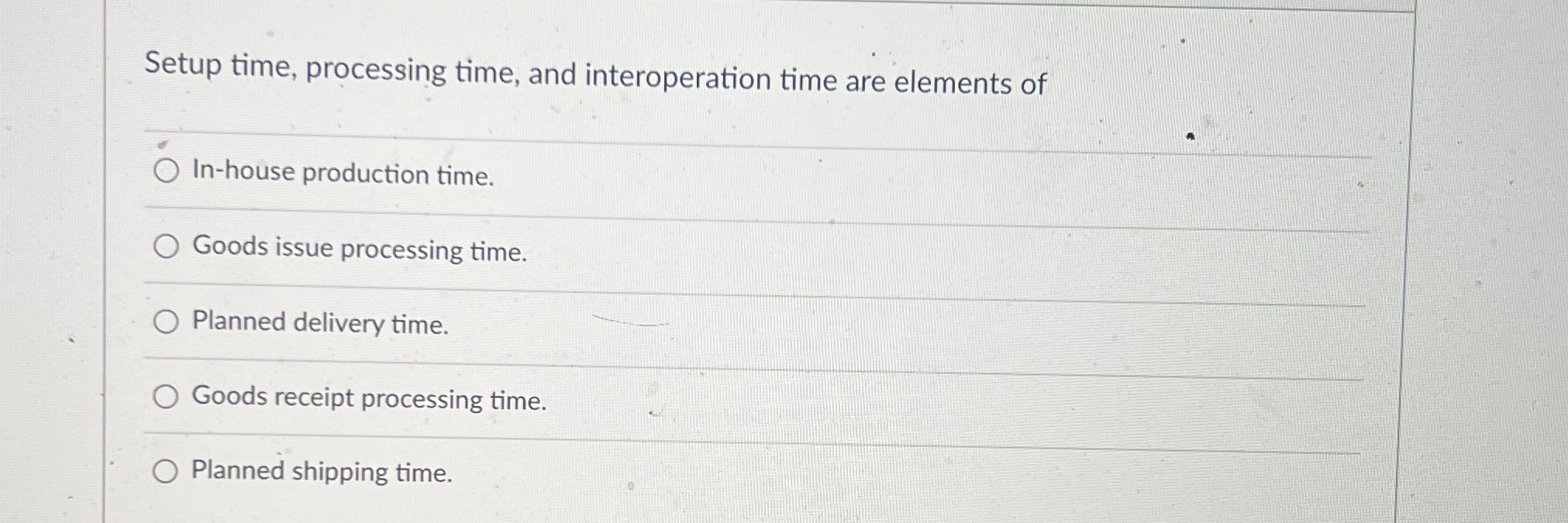  Setup time, processing time, and interoperation time are elements of In-house
