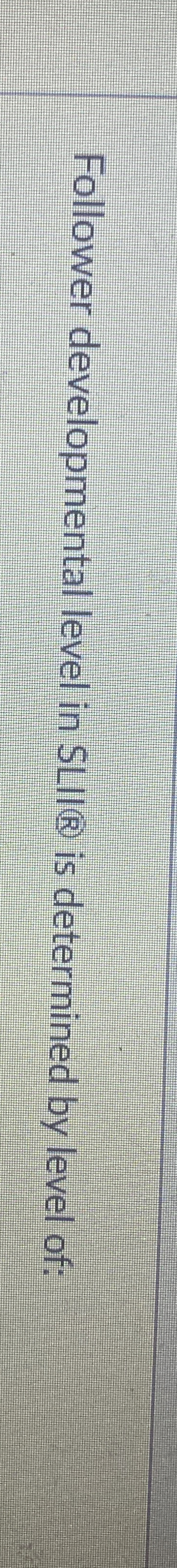  Follower developmental level in SLII( is determined by level of: 