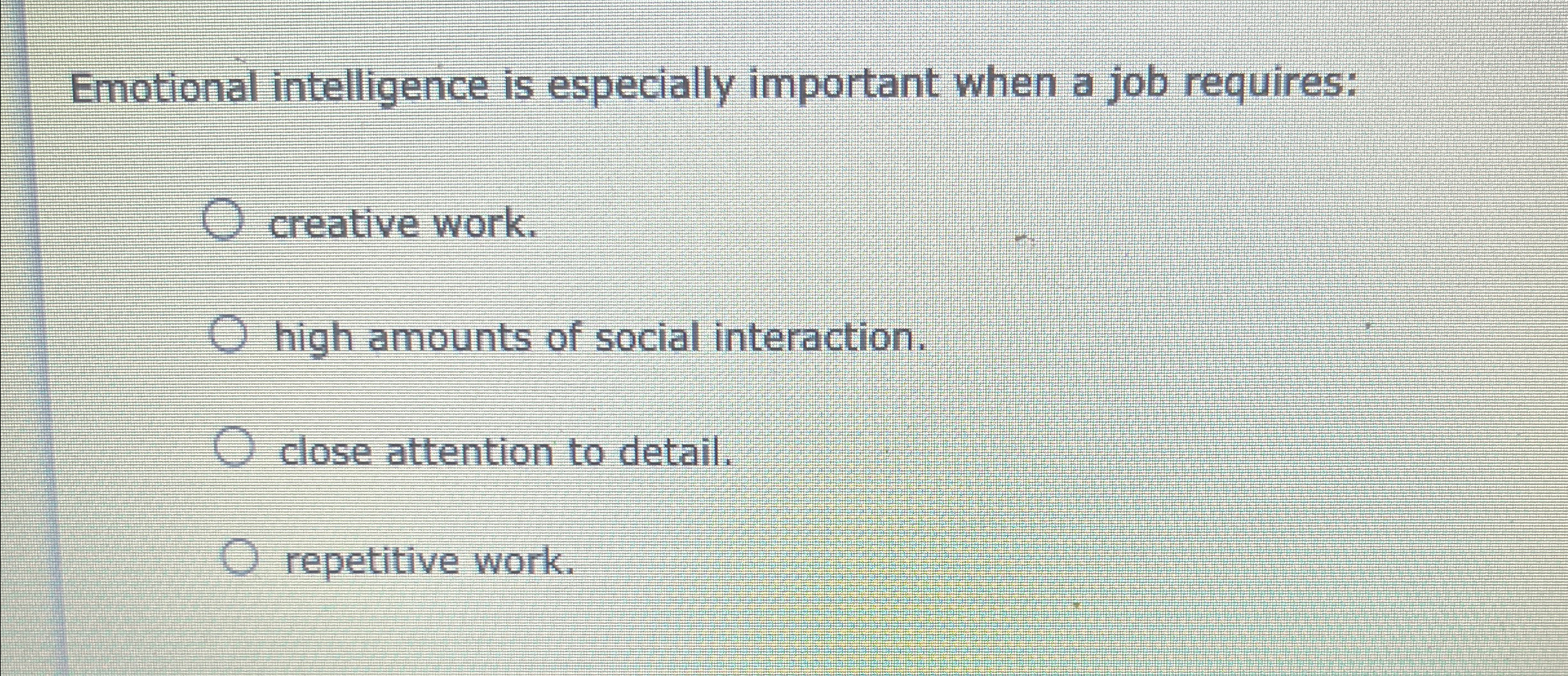  Emotional intelligence is especially important when a job requires: creative work.