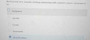  Building long-term mutually satisfying relationships with customers requires salespeopie to be: