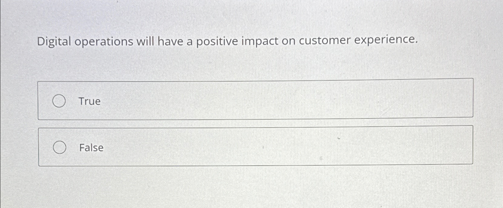  Digital operations will have a positive impact on customer experience. True