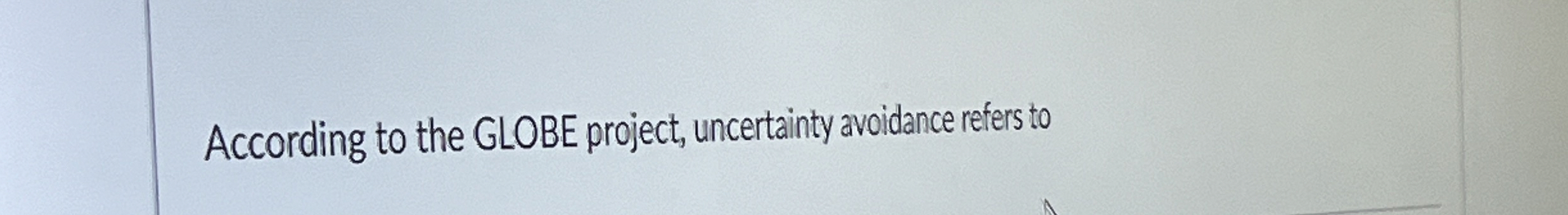  According to the GLOBE project, uncertainty avoidance refers to 
