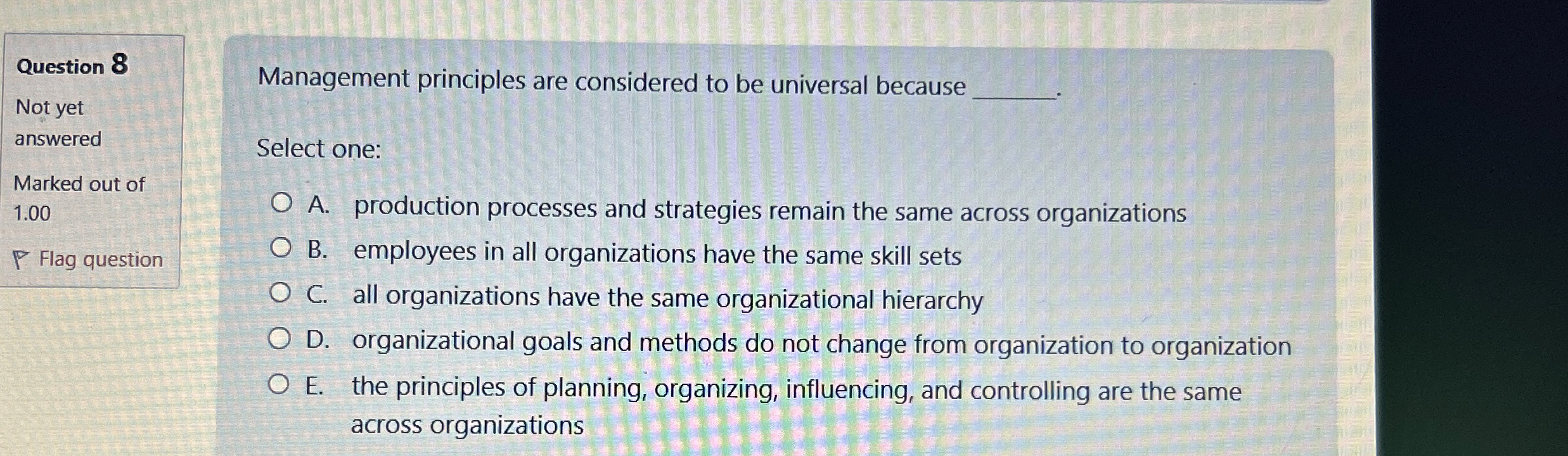  Management principles are considered to be universal because Select one: A.