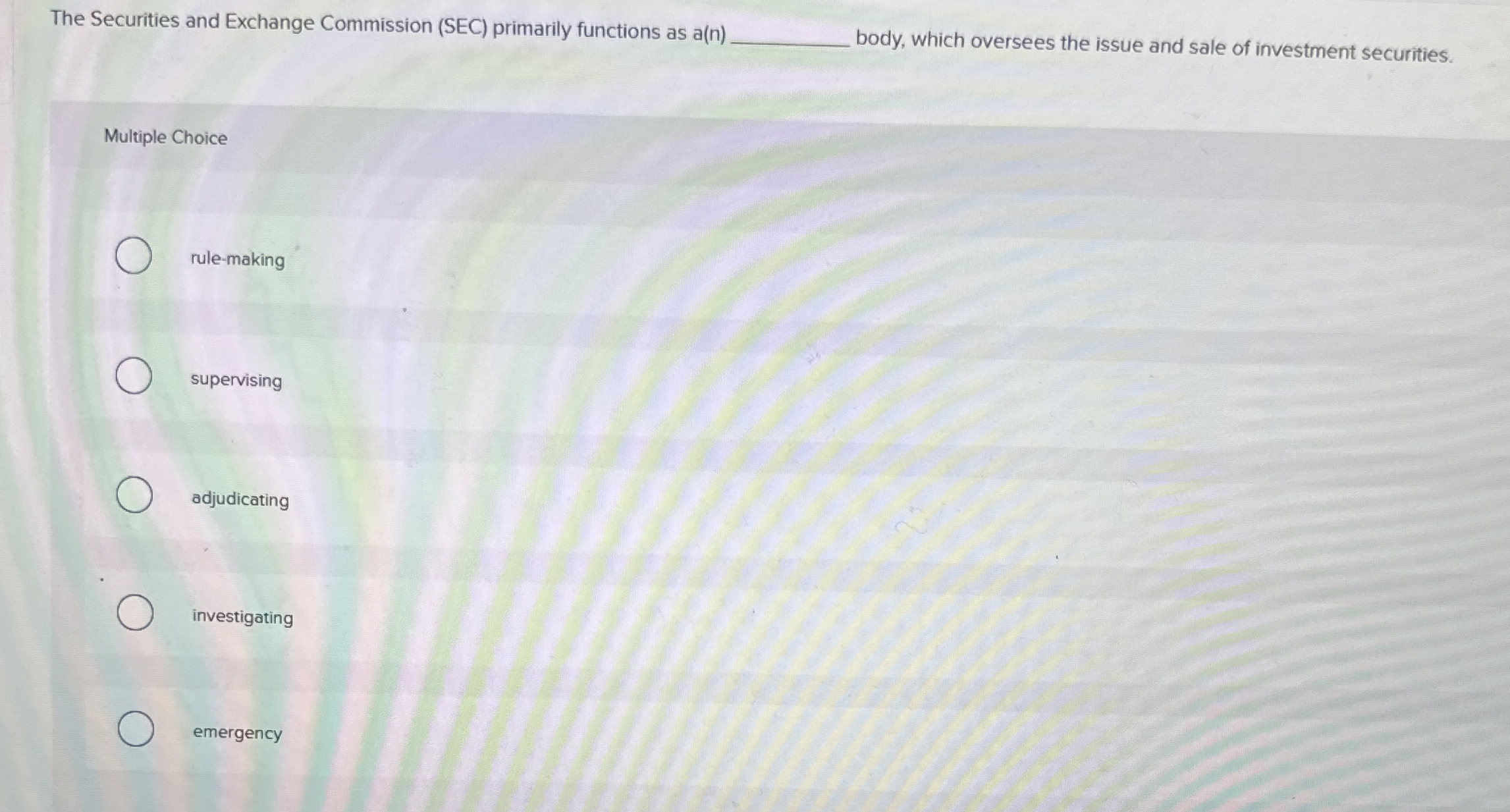  The Securities and Exchange Commission (SEC) primarily functions as a(n)ody, which