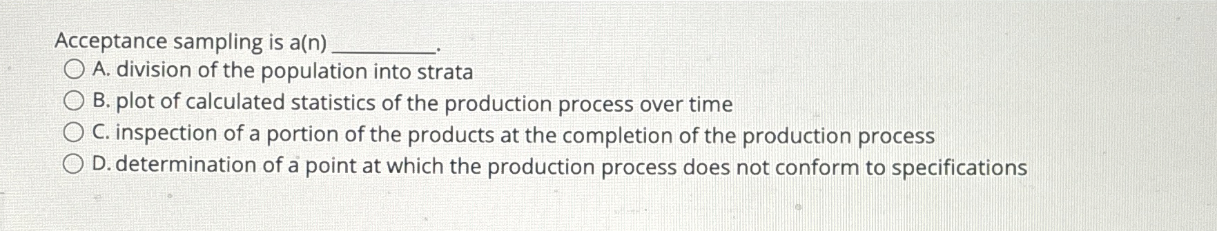  Acceptance sampling is a(n) A. division of the population into strata