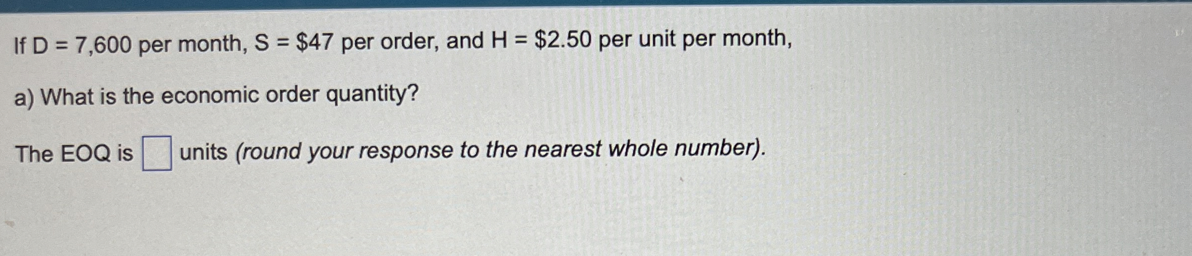  If D=7,600 per month, S=$47 per order, and H=$2.50 per unit