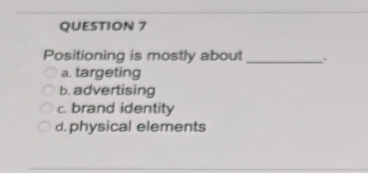  QUESTION 7 Positioning is mostly about a. targeting b. advertising c.