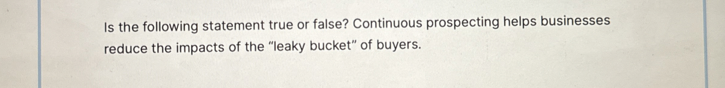  Is the following statement true or false? Continuous prospecting helps businesses