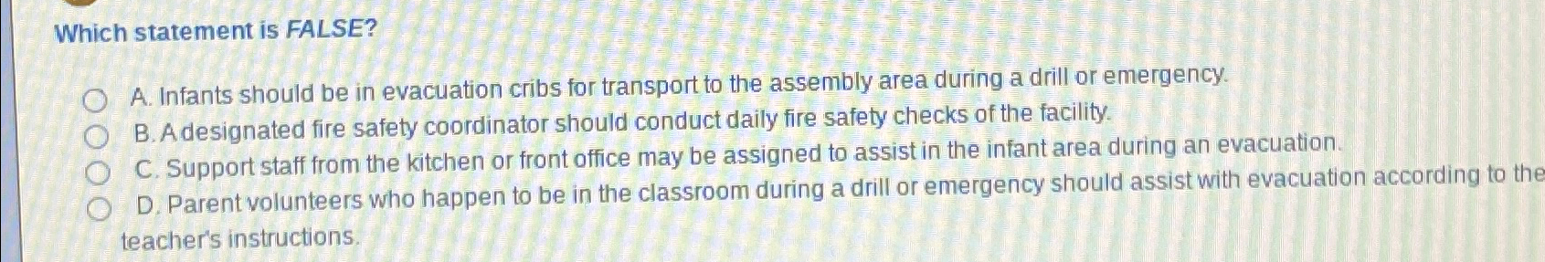  Which statement is FALSE? A. Infants should be in evacuation cribs