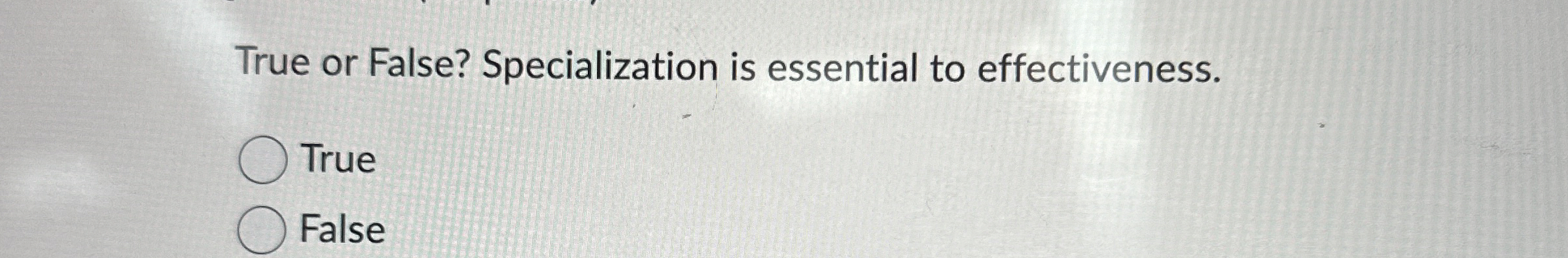  True or False? Specialization is essential to effectiveness. True False 