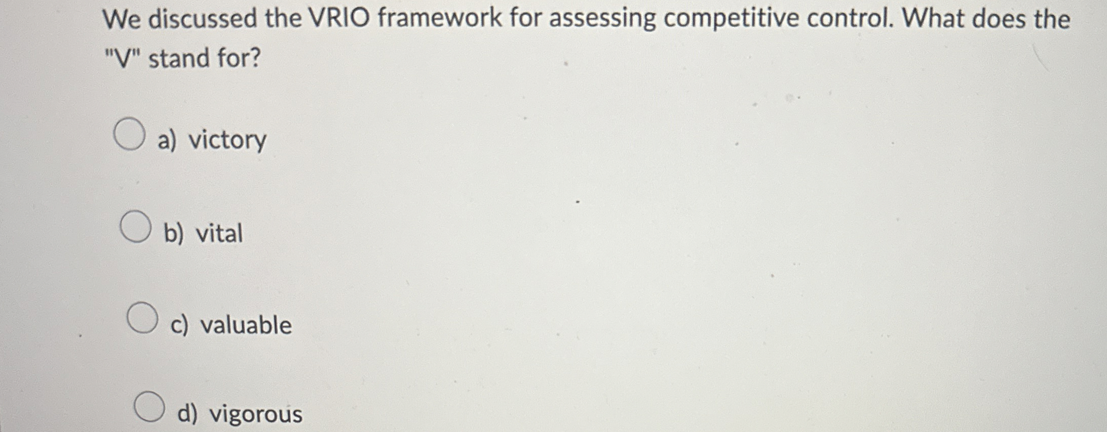  We discussed the VRIO framework for assessing competitive control. What does