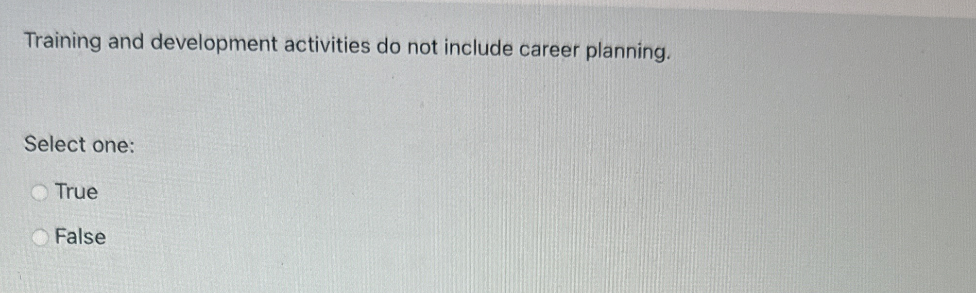  Training and development activities do not include career planning. Select one: