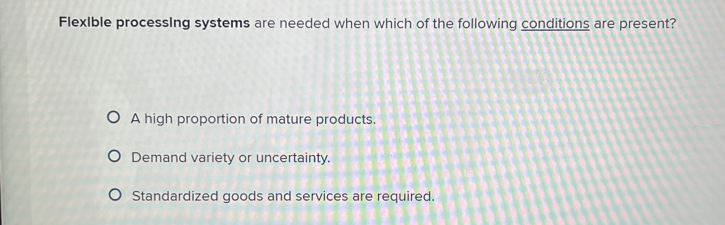  Flexlble processing systems are needed when which of the following conditions