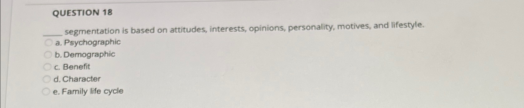  QUESTION 18 q, segmentation is based on attitudes, interests, opinions, personality,
