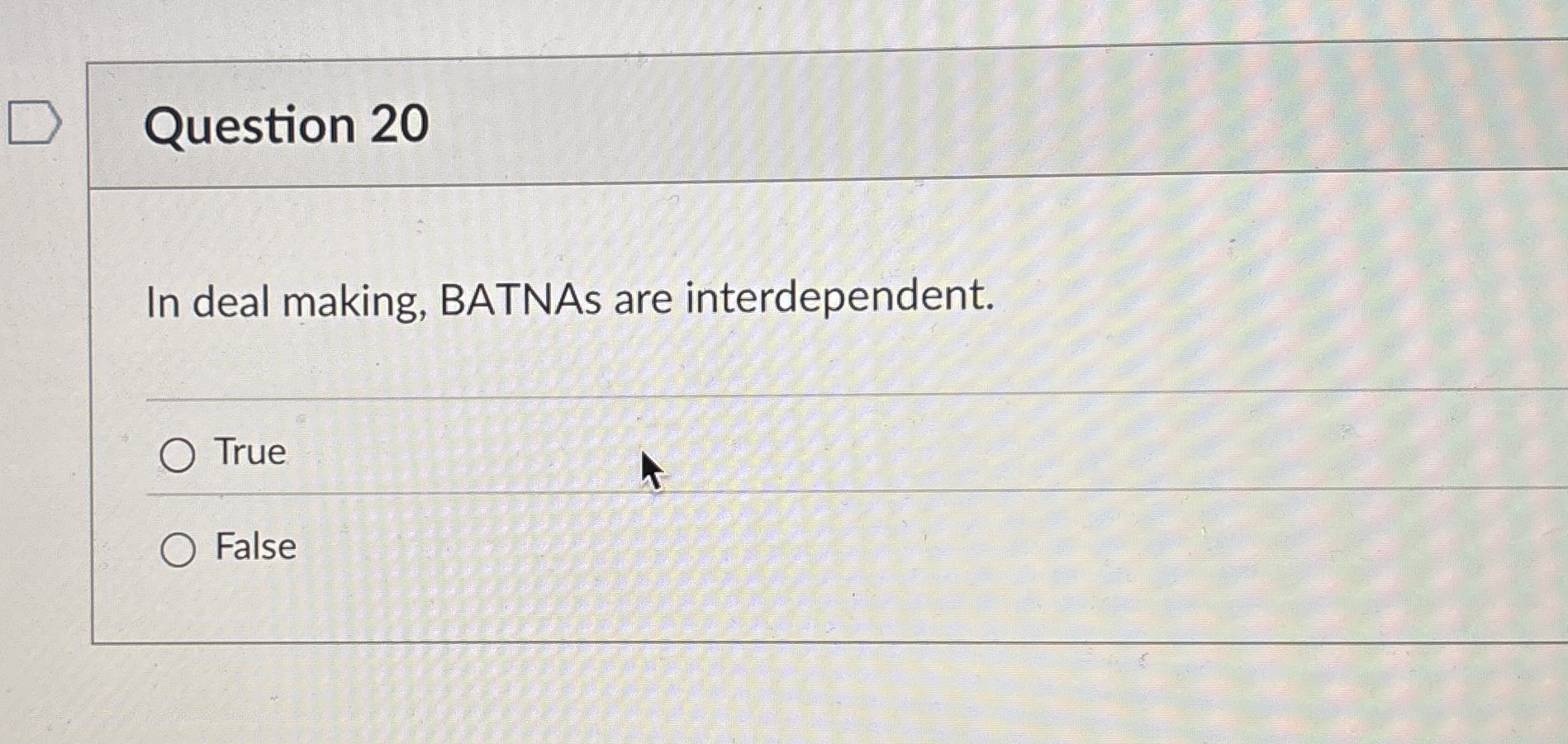  Question 20 In deal making, BATNAs are interdependent. True False 