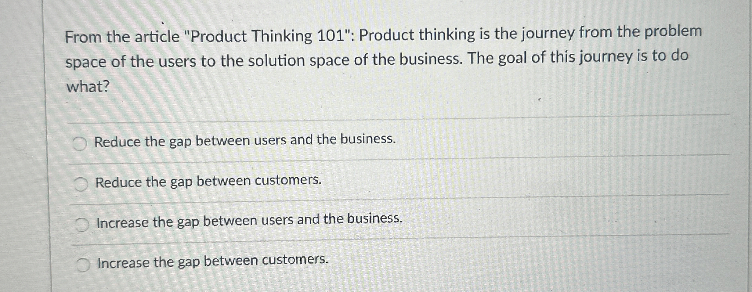  From the article "Product Thinking 101": Product thinking is the journey