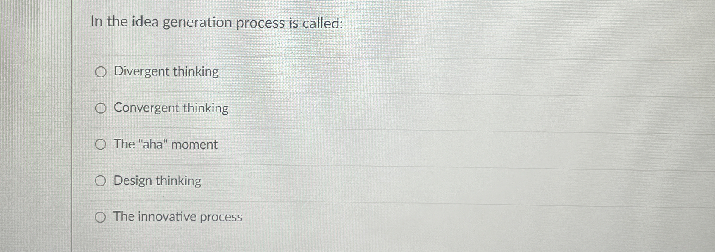  In the idea generation process is called: Divergent thinking Convergent thinking