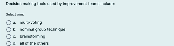  Decision making tools used by improvement teams include: Select one: a.